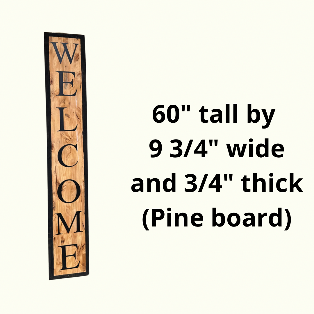 Welcome sign made of pine wood with measurements: 60” tall, 9 3/4” wide, and 3/4” thick.